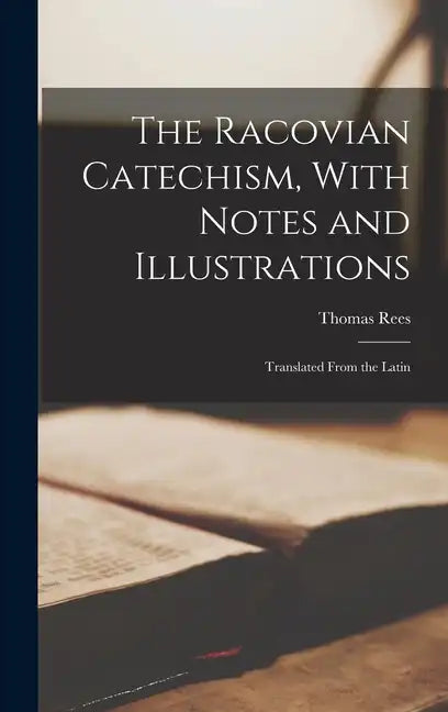 The Racovian Catechism, With Notes and Illustrations; Translated From the Latin - Hardcover