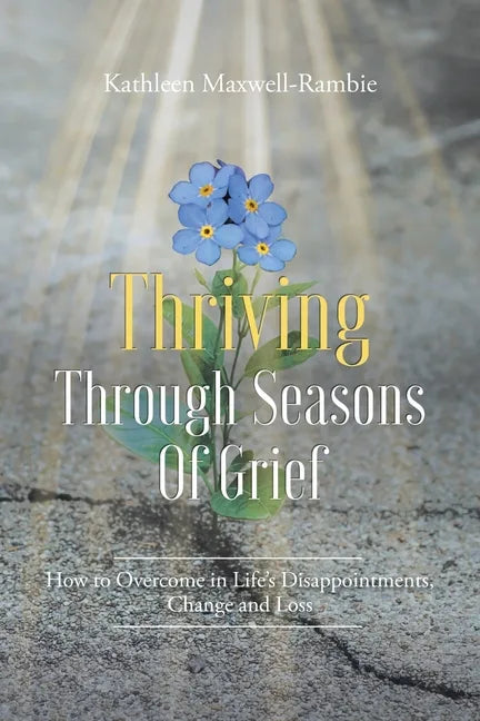 Thriving Through Seasons of Grief: How to Overcome in Life's Disappointments, Change and Loss - Paperback