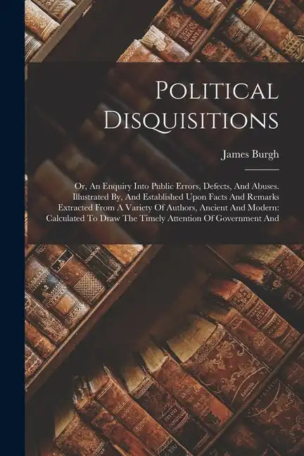 Political Disquisitions: Or, An Enquiry Into Public Errors, Defects, And Abuses. Illustrated By, And Established Upon Facts And Remarks Extract - Paperback