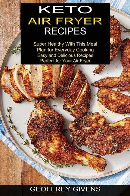 Keto Air Fryer Recipes: Super Healthy With This Meal Plan for Everyda Cooking (Easy and Delicious Recipes Perfect for Your Air Fryer) - Paperback