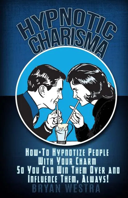 Hypnotic Charisma: How-To Hypnotize People With Your Charm So You Can Win Them Over and Influence Them, Always - Paperback