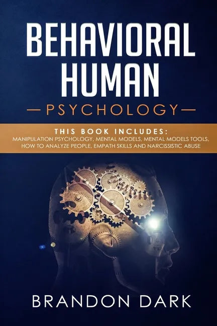Behavioral Human Psychology: This Book Includes: Manipulation Psychology, Mental Models, Mental Models Tools, How to Analyze People, Empath Skills - Paperback