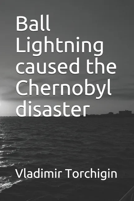 Ball Lightning caused the Chernobyl disaster - Paperback