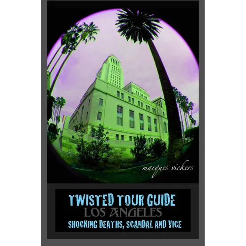 Twisted Tour Guide Los Angeles: Shocking Deaths, Scandals and Vice - Paperback