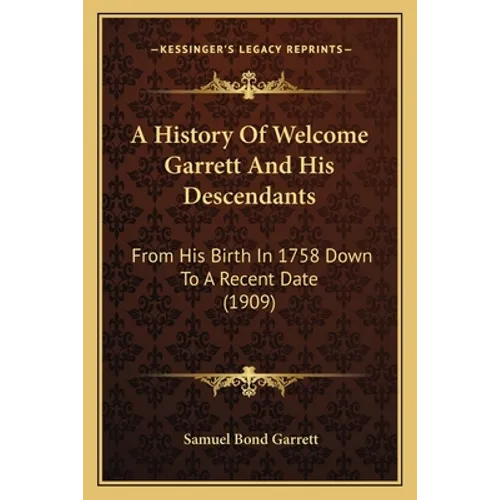 A History Of Welcome Garrett And His Descendants: From His Birth In 1758 Down To A Recent Date (1909) - Paperback