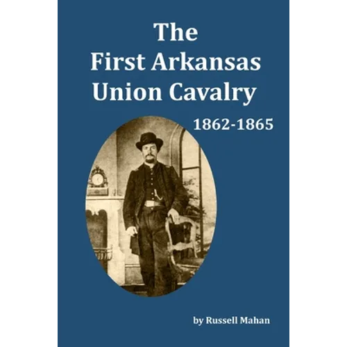 The First Arkansas Union Cavalry: 1862-1865 - Paperback