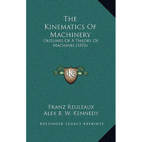 The Kinematics Of Machinery: Outlines Of A Theory Of Machines (1876) - Hardcover