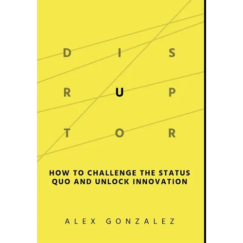 Disruptor: How to Challenge the Status Quo and Unlock Innovation - Hardcover