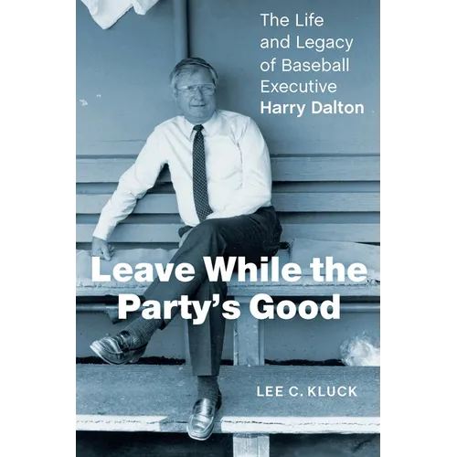Leave While the Party's Good: The Life and Legacy of Baseball Executive Harry Dalton - Hardcover