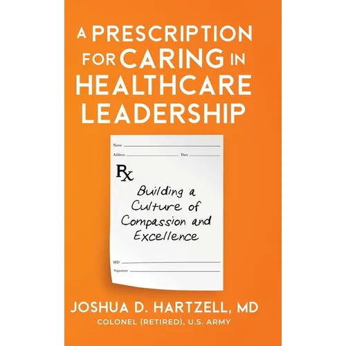A Prescription for Caring in Healthcare Leadership: Building a Culture of Compassion and Excellence - Hardcover