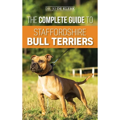The Complete Guide to Staffordshire Bull Terriers: Finding, Training, Feeding, Caring for, and Loving your new Staffie. - Hardcover