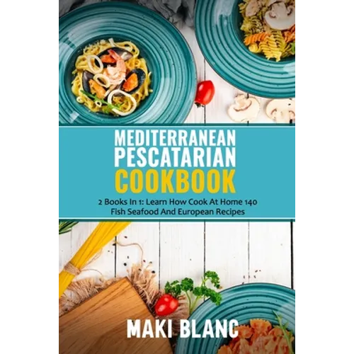 Mediterranean Pescatarian Cookbook: 2 Books In 1: Learn How Cook At Home 140 Fish Seafood And European Recipes - Paperback