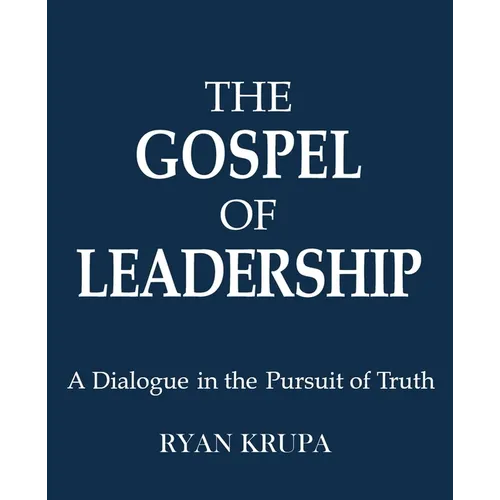 The Gospel of Leadership: A Dialogue in the Pursuit of Truth - Paperback
