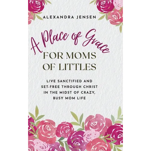 A Place of Grace for Moms of Littles: Live Sanctified and Set-free Through Christ in the Midst of Crazy, Busy Mom Life - Hardcover