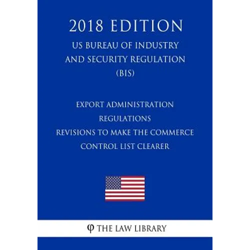 Export Administration Regulations - Revisions to Make the Commerce Control List Clearer (US Bureau of Industry and Security Regulation) (BIS) (2018 Ed - Paperback