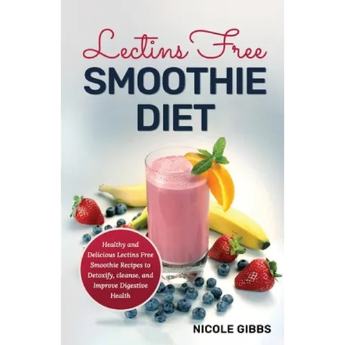 Lectins Free Smoothie Diet: Healthy and Delicious Lectins Free Smoothie Recipes to Detoxify, Cleanse, and Improve Digestive Health - Paperback
