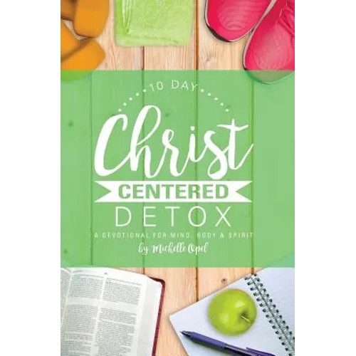 10 Day Christ Centered Detox: A Devotional for Mind, Body & Spirit - Paperback