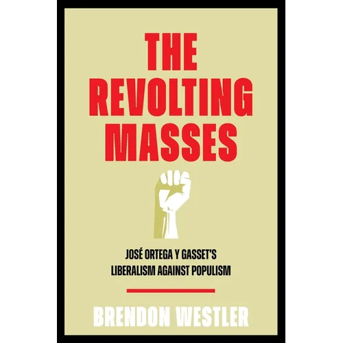 The Revolting Masses: José Ortega Y Gasset's Liberalism Against Populism - Hardcover