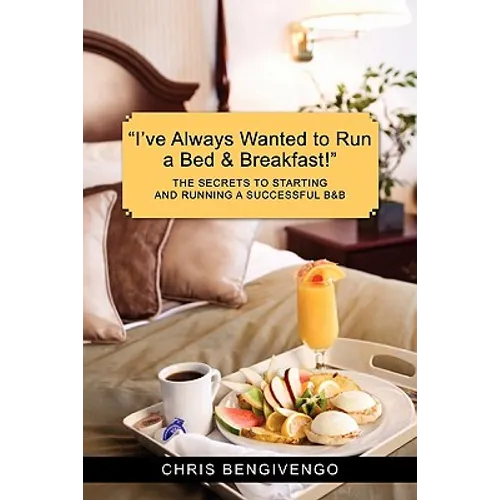I've Always Wanted to Run a Bed & Breakfast: The Secrets to Starting and Running a Successful B&b - Paperback