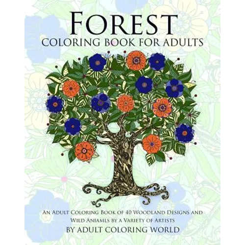 Forest Coloring Book For Adults: An Adult Coloring Book of 40 Woodland Designs and Wild Aniamls by a Variety of Artists - Paperback