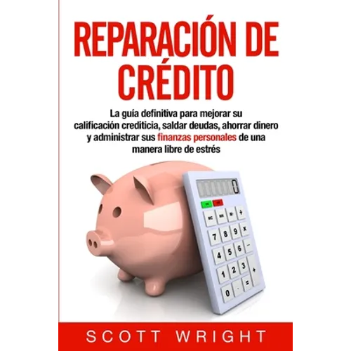 Reparación de crédito: La guía definitiva para mejorar su calificación crediticia, saldar deudas, ahorrar dinero y administrar sus finanzas personales - Paperback