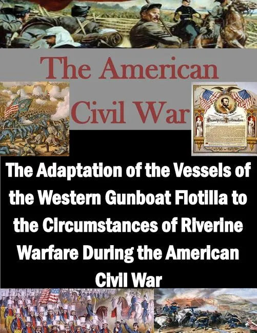 The Adaptation of the Vessels of the Western Gunboat Flotilla to the Circumstances of Riverine Warfare During the American Civil War - Paperback