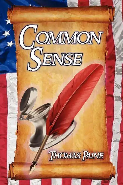 Common Sense: Thomas Paine's Historical Essays Advocating Independence in the American Revolution and Asserting Human Rights and Equ - Paperback