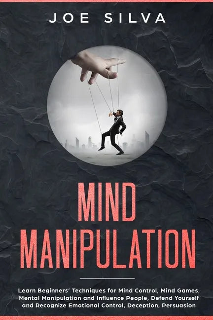 Mind Manipulation: Learn Beginners' Techniques for Mind Control, Mind Games, Mental Manipulation and Influence People, Defend Yourself an - Paperback