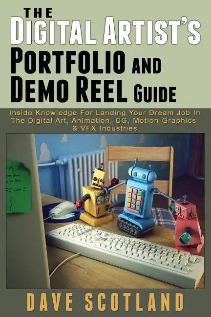 The Digital Artist's Portfolio and Demo Reel Guide: Inside Knowledge For Landing Your Dream Job In The Digital Art, Animation, CG, Motion-Graphics & V - Paperback
