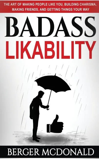 Badass Likability: The Art of Making People Like You, Building Charisma, Making Friends, and Getting Things Your Way - Paperback