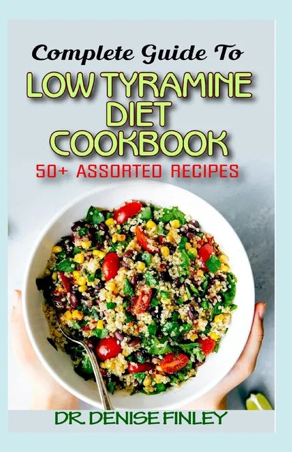 Complete Guide To Low Tyramine Diet Cookbook: 50+ Assorted and Homemade recipes that have low tyramine and are healthy for consumption! - Paperback