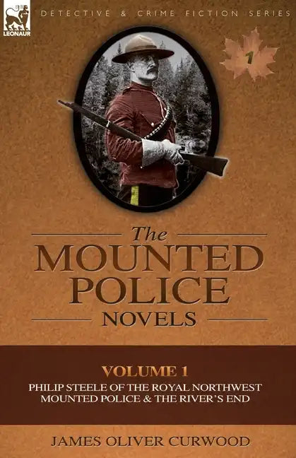 The Mounted Police Novels: Volume 1-Philip Steele of the Royal Northwest Mounted Police & the River's End - Paperback