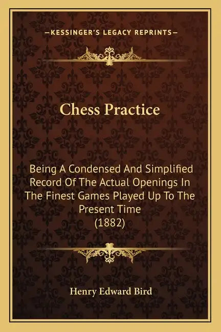 Chess Practice: Being A Condensed And Simplified Record Of The Actual Openings In The Finest Games Played Up To The Present Time (1882 - Paperback