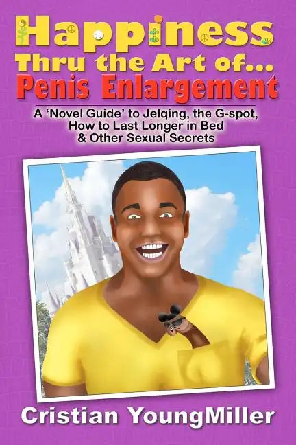 Happiness thru the Art of... Penis Enlargement: A 'Novel Guide' to Jelqing, the G-Spot, How to Last Longer in Bed, and Other Sexual Secrets - Paperback