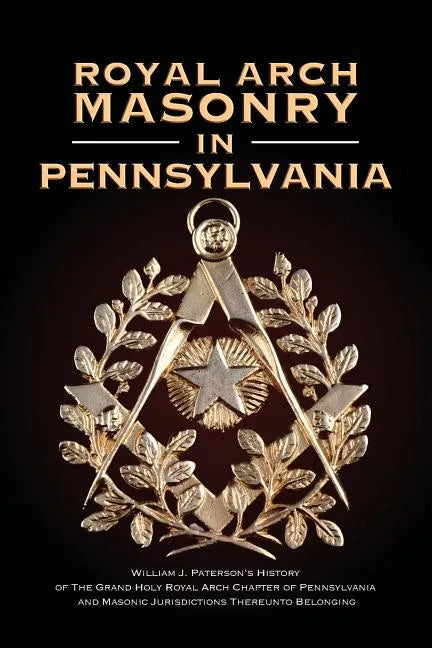 Royal Arch Masonry In Pennsylvania: William J. Patterson's History of The Grand Holy Royal Arch Chapter of Pennsylvania and Masonic Jurisdictions Ther - Paperback