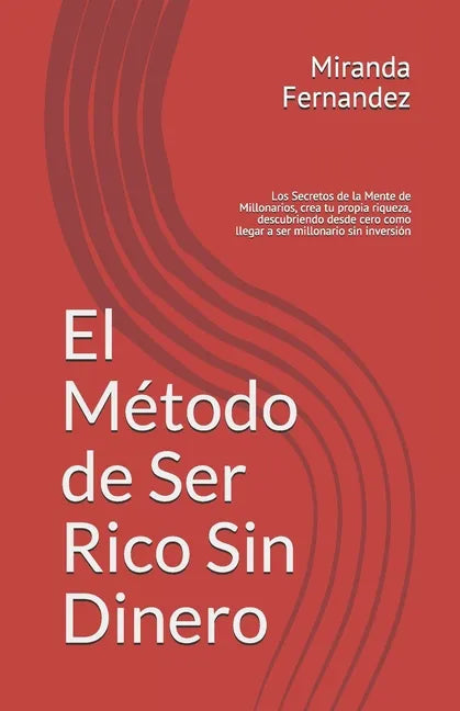 El Método de Ser Rico Sin Dinero: Los Secretos de la Mente de Millonarios, crea tu propia riqueza, descubriendo desde cero como llegar a ser millonari - Paperback
