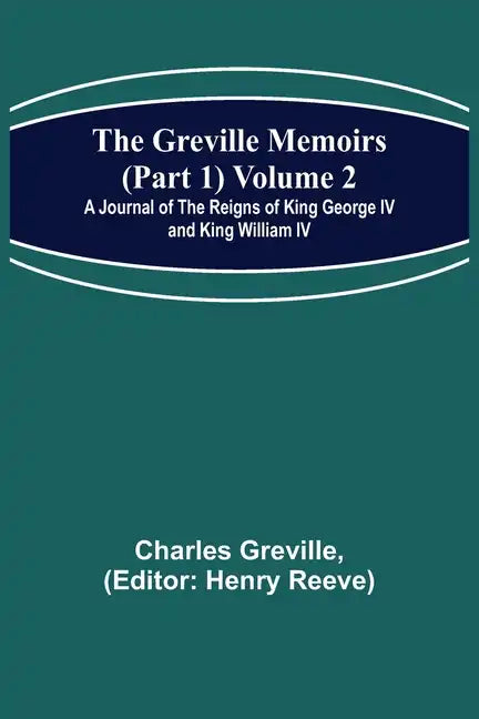 The Greville Memoirs (Part 1) Volume 2; A Journal of the Reigns of King George IV and King William IV - Paperback