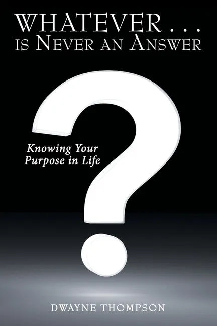 Whatever . . . Is Never an Answer: Knowing Your Purpose in Life - Paperback
