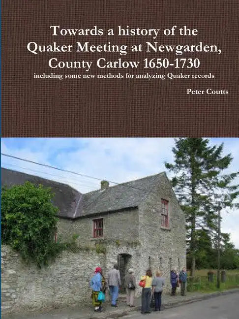 Towards a history of the Quaker Meeting at Newgarden, County Carlow 1650-1730 including some New methods for analyzing Quaker records - Paperback