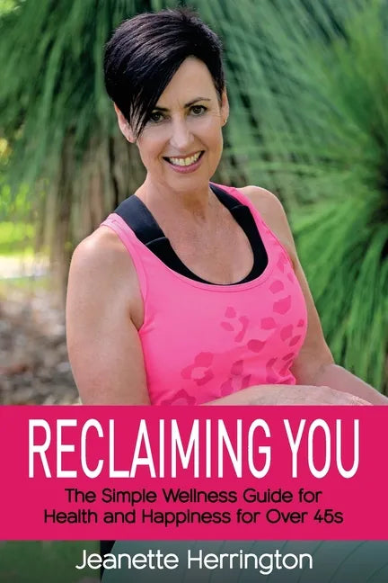 Reclaiming You: The Simple Wellness Guide for Health and Happiness for Over 45s - Paperback