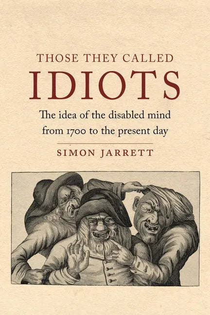 Those They Called Idiots: The Idea of the Disabled Mind from 1700 to the Present Day - Hardcover