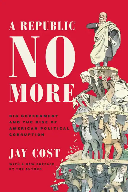 A Republic No More: Big Government and the Rise of American Political Corruption - Paperback