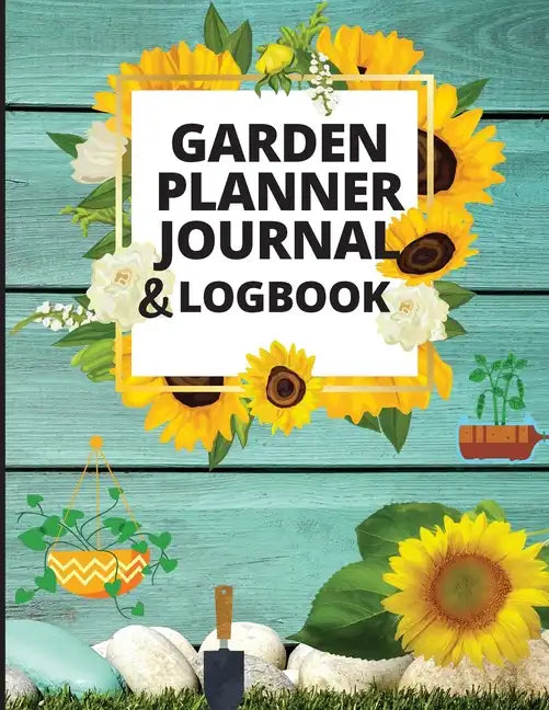 Garden Planner Journal and Log Book: A Complete Gardening Organizer Notebook for Garden Lovers to Track Vegetable Growing, Gardening Activities and Pl - Paperback