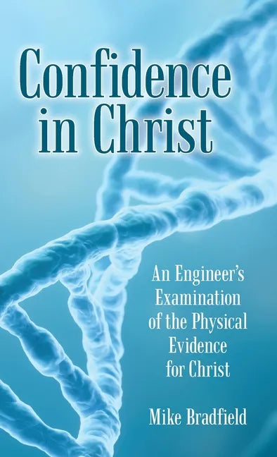 Confidence in Christ: An Engineer's Examination of the Physical Evidence for Christ - Hardcover