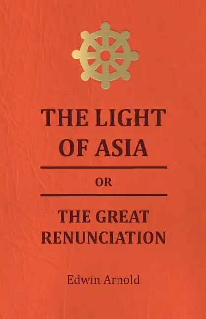 The Light of Asia or the Great Renunciation - Being the Life and Teaching of Gautama, Prince of India and Founder of Buddism - Paperback