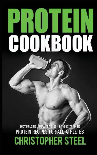 Protein Cookbook: Protein Recipes for all Athletes, Bodybuilding, MMA Training, Fitness Training - Paperback