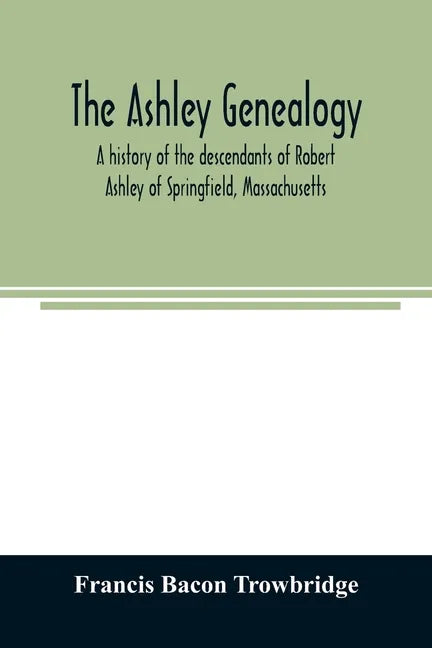 The Ashley genealogy. A history of the descendants of Robert Ashley of Springfield, Massachusetts - Paperback