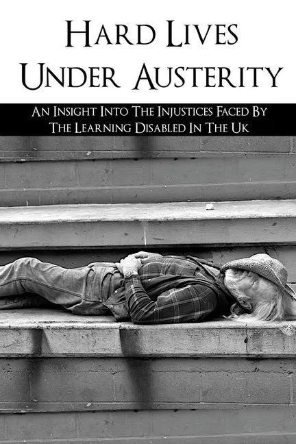 Hard Lives Under Austerity: An Insight Into The Injustices Faced By The Learning Disabled In The Uk: The Effects Of Dwp Decisions On People With L - Paperback