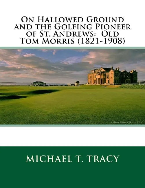 On Hallowed Ground and the Golfing Pioneer of St. Andrews: Old Tom Morris (1821-1908) - Paperback
