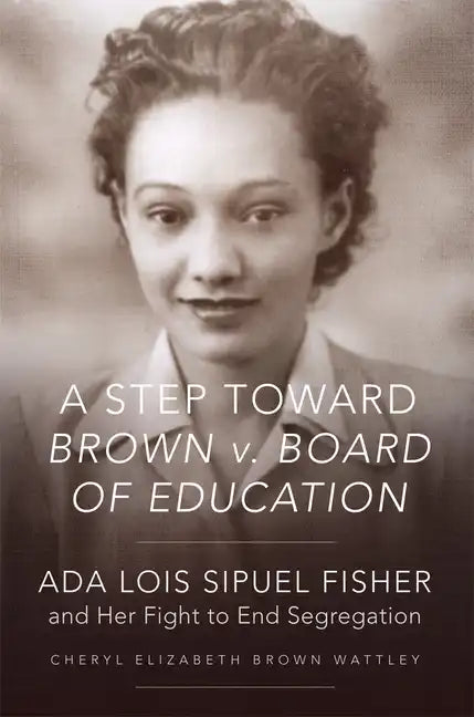 A Step Toward Brown V. Board of Education: ADA Lois Sipuel Fisher and Her Fight to End Segregation - Paperback